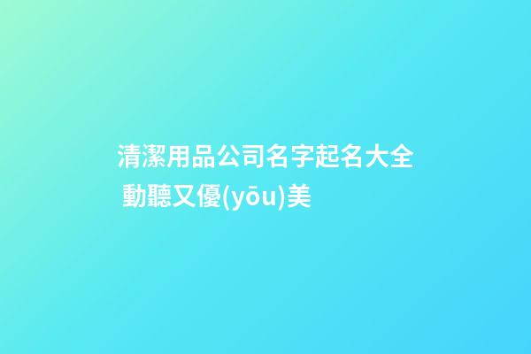 清潔用品公司名字起名大全 動聽又優(yōu)美-第1張-公司起名-玄機(jī)派